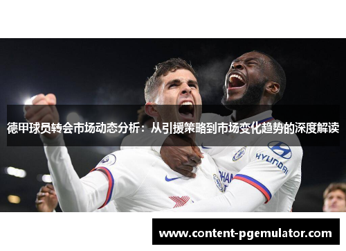 德甲球员转会市场动态分析：从引援策略到市场变化趋势的深度解读