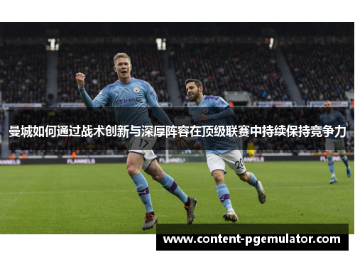 曼城如何通过战术创新与深厚阵容在顶级联赛中持续保持竞争力