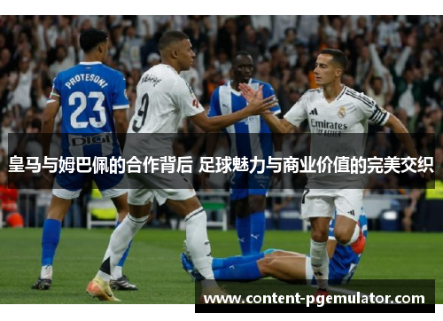 皇马与姆巴佩的合作背后 足球魅力与商业价值的完美交织