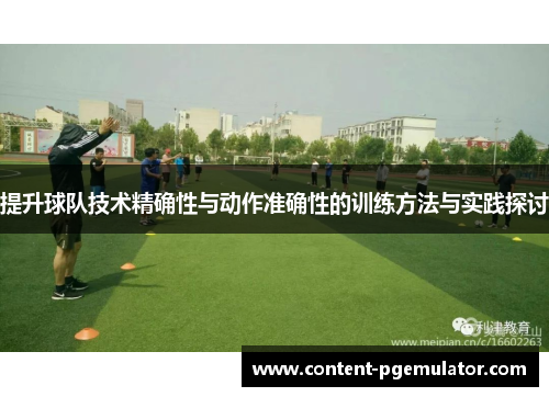 提升球队技术精确性与动作准确性的训练方法与实践探讨