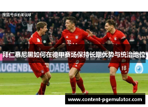 拜仁慕尼黑如何在德甲赛场保持长期优势与统治地位