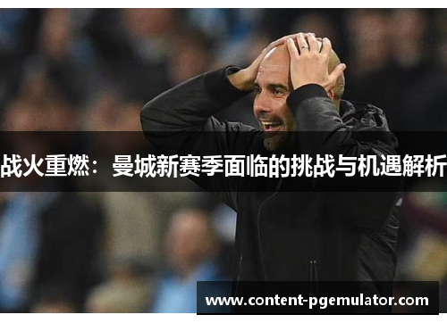 战火重燃：曼城新赛季面临的挑战与机遇解析