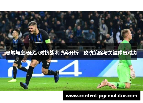曼城与皇马欧冠对抗战术博弈分析：攻防策略与关键球员对决