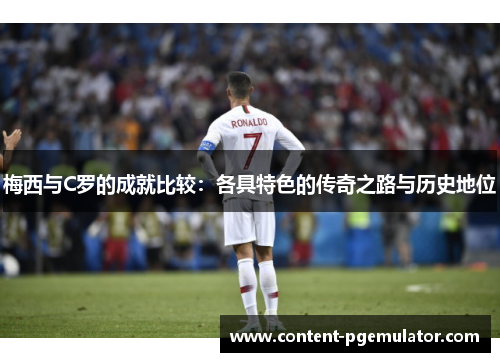 梅西与C罗的成就比较：各具特色的传奇之路与历史地位