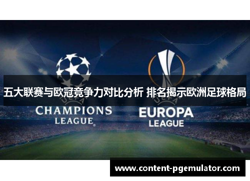 五大联赛与欧冠竞争力对比分析 排名揭示欧洲足球格局