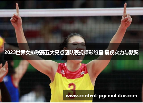 2023世界女排联赛五大亮点团队表现精彩纷呈 展现实力与默契