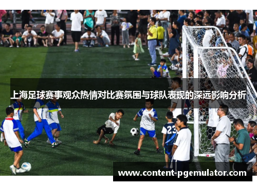 上海足球赛事观众热情对比赛氛围与球队表现的深远影响分析