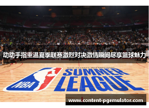 动动手指重温夏季联赛激烈对决激情瞬间尽享篮球魅力
