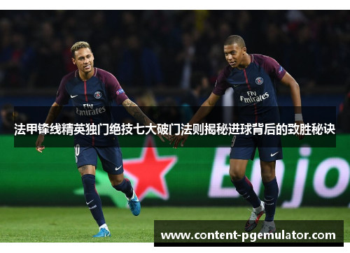 法甲锋线精英独门绝技七大破门法则揭秘进球背后的致胜秘诀