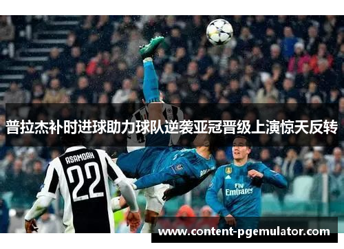 普拉杰补时进球助力球队逆袭亚冠晋级上演惊天反转