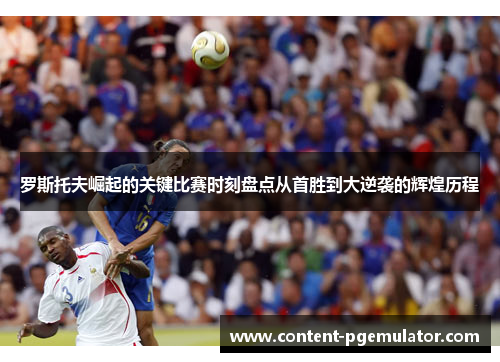 罗斯托夫崛起的关键比赛时刻盘点从首胜到大逆袭的辉煌历程