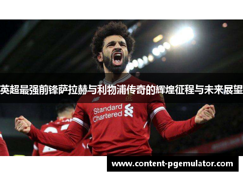 英超最强前锋萨拉赫与利物浦传奇的辉煌征程与未来展望