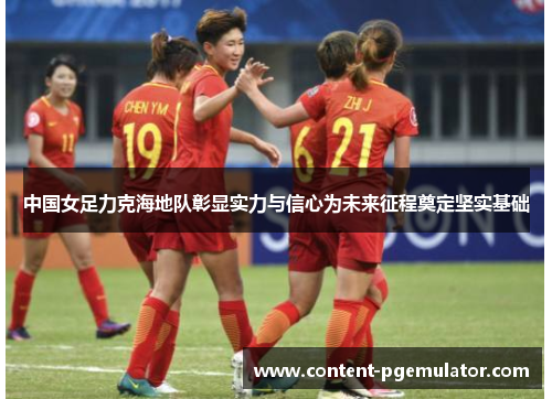 中国女足力克海地队彰显实力与信心为未来征程奠定坚实基础