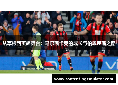 从草根到英超舞台：马尔斯卡克的成长与伯恩茅斯之路