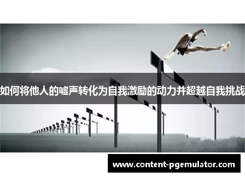 如何将他人的嘘声转化为自我激励的动力并超越自我挑战