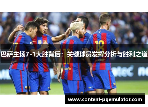 巴萨主场7-1大胜背后：关键球员发挥分析与胜利之道