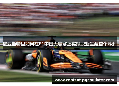 皮亚斯特里如何在F1中国大奖赛上实现职业生涯首个胜利