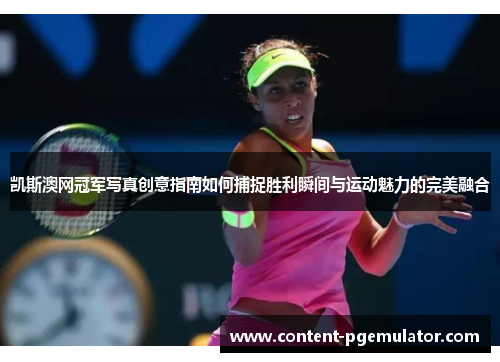 凯斯澳网冠军写真创意指南如何捕捉胜利瞬间与运动魅力的完美融合
