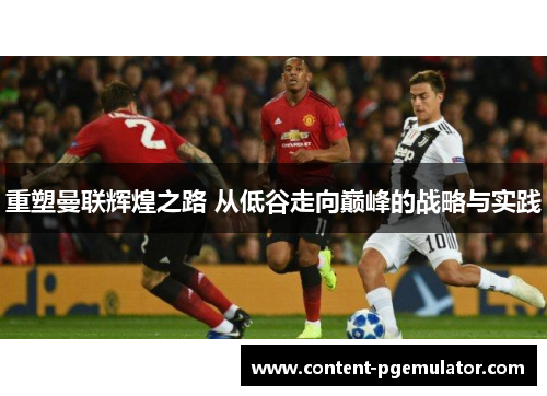 重塑曼联辉煌之路 从低谷走向巅峰的战略与实践