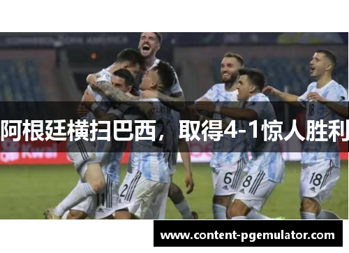 阿根廷横扫巴西，取得4-1惊人胜利