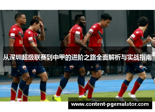 从深圳超级联赛到中甲的进阶之路全面解析与实战指南