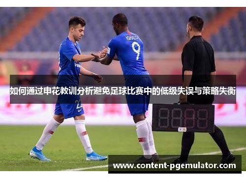 如何通过申花教训分析避免足球比赛中的低级失误与策略失衡