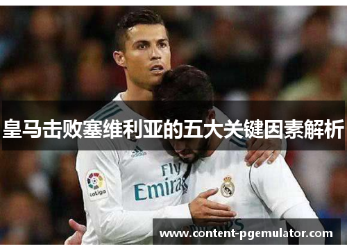 皇马击败塞维利亚的五大关键因素解析