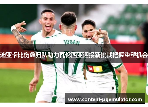 迪亚卡比伤愈归队助力瓦伦西亚迎接新挑战把握重塑机会