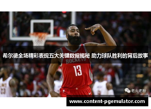 希尔德全场精彩表现五大关键数据揭秘 助力球队胜利的背后故事