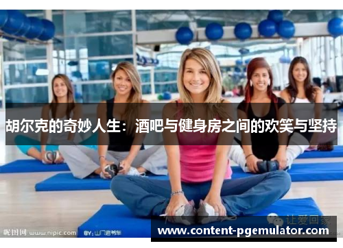 胡尔克的奇妙人生：酒吧与健身房之间的欢笑与坚持