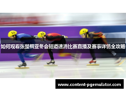 如何观看张楚桐亚冬会短道速滑比赛直播及赛事详情全攻略
