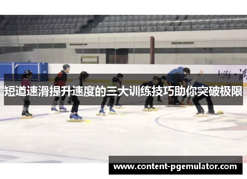 短道速滑提升速度的三大训练技巧助你突破极限