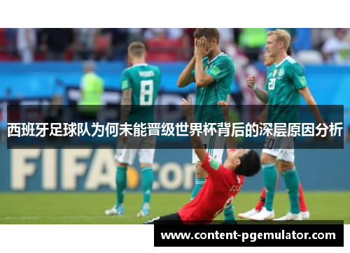 西班牙足球队为何未能晋级世界杯背后的深层原因分析