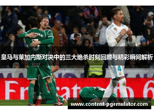 皇马与莱加内斯对决中的三大绝杀时刻回顾与精彩瞬间解析