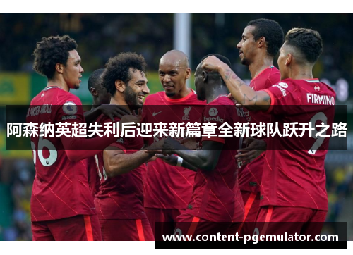 阿森纳英超失利后迎来新篇章全新球队跃升之路