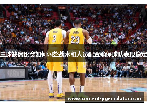 三球缺席比赛如何调整战术和人员配置确保球队表现稳定
