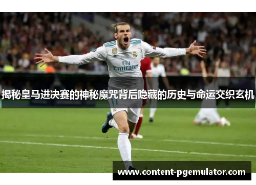 揭秘皇马进决赛的神秘魔咒背后隐藏的历史与命运交织玄机