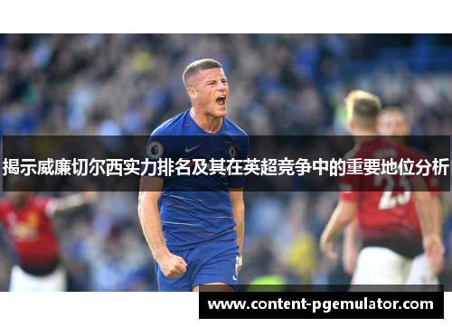 揭示威廉切尔西实力排名及其在英超竞争中的重要地位分析