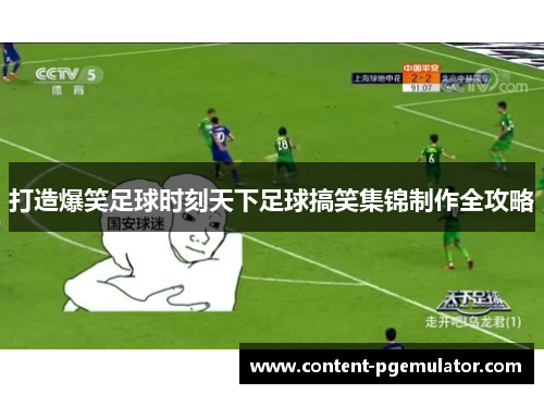 打造爆笑足球时刻天下足球搞笑集锦制作全攻略