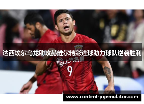 达西埃尔乌龙助攻赫维尔精彩进球助力球队逆袭胜利
