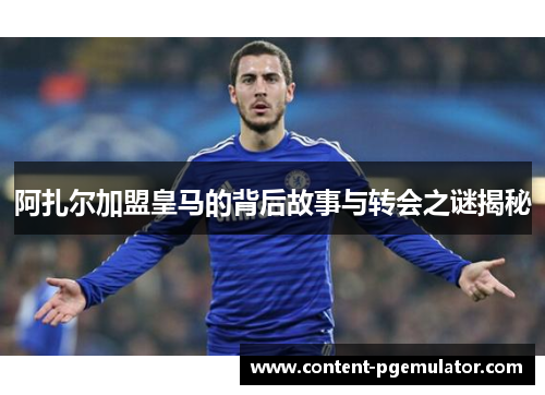 阿扎尔加盟皇马的背后故事与转会之谜揭秘