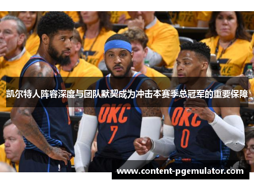 凯尔特人阵容深度与团队默契成为冲击本赛季总冠军的重要保障