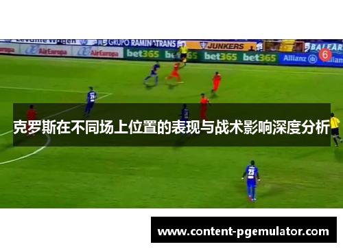 克罗斯在不同场上位置的表现与战术影响深度分析