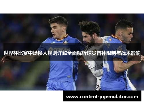 世界杯比赛中场换人规则详解全面解析球员替补限制与战术影响