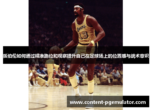 张伯伦如何通过精准跑位和观察提升自己在足球场上的位置感与战术意识