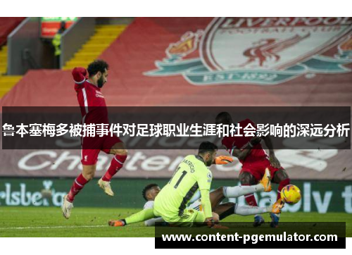 鲁本塞梅多被捕事件对足球职业生涯和社会影响的深远分析