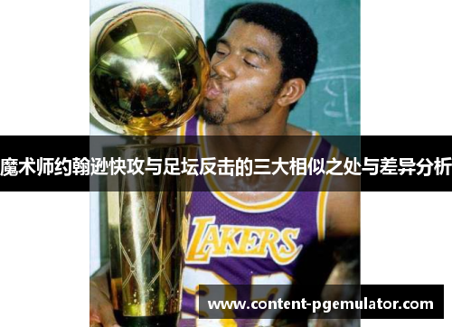 魔术师约翰逊快攻与足坛反击的三大相似之处与差异分析