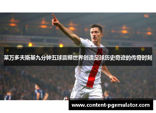 莱万多夫斯基九分钟五球震撼世界创造足球历史奇迹的传奇时刻
