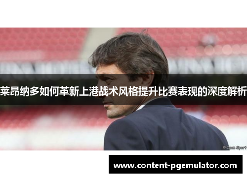 莱昂纳多如何革新上港战术风格提升比赛表现的深度解析
