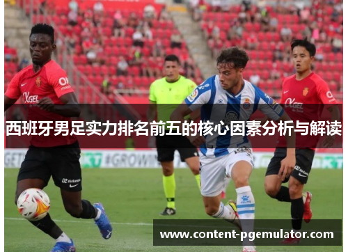 西班牙男足实力排名前五的核心因素分析与解读